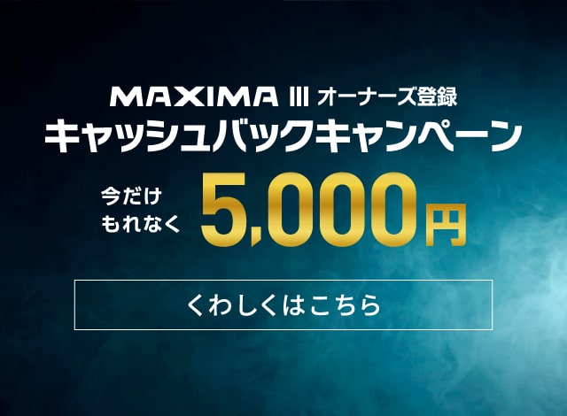 MAXIMA Ⅲオーナーズ登録 キャッシュバックキャンペーン 今だけもれなく 5,000円 くわしくはこちら